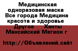 Медицинская одноразовая маска - Все города Медицина, красота и здоровье » Другое   . Ханты-Мансийский,Мегион г.